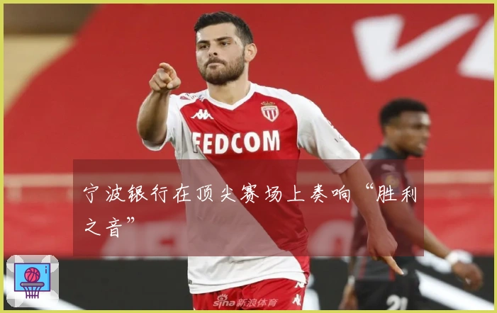 宁波银行在顶尖赛场上奏响“胜利之音”