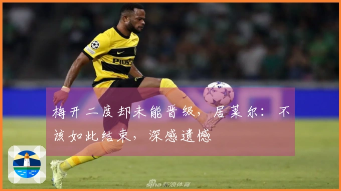梅开二度却未能晋级，居莱尔：不该如此结束，深感遗憾
