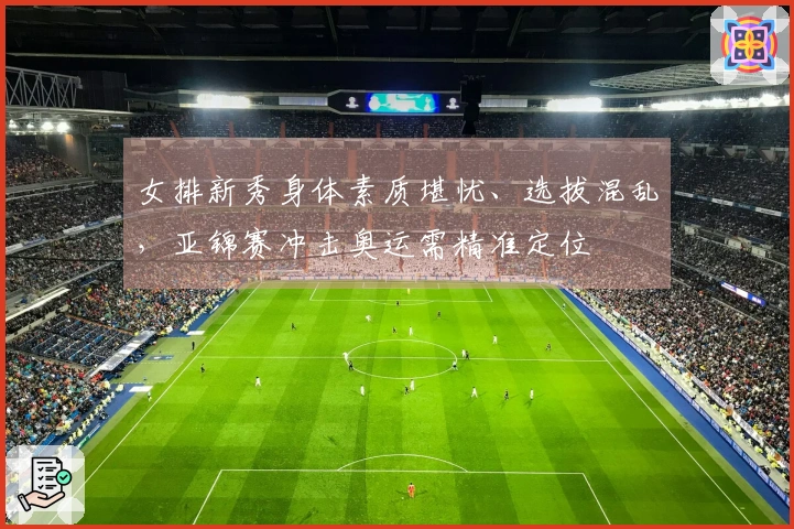 女排新秀身体素质堪忧、选拔混乱，亚锦赛冲击奥运需精准定位