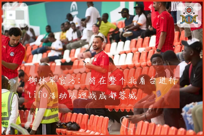 御林军官方：将在整个北看台进行tifo活动以迎战成都蓉城