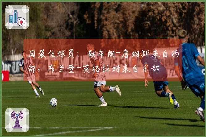 周最佳球员：勒布朗-詹姆斯来自西部，布兰登-英格拉姆来自东部