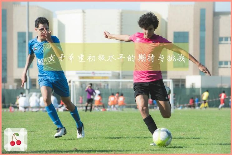 女子举重初级水平的期待与挑战