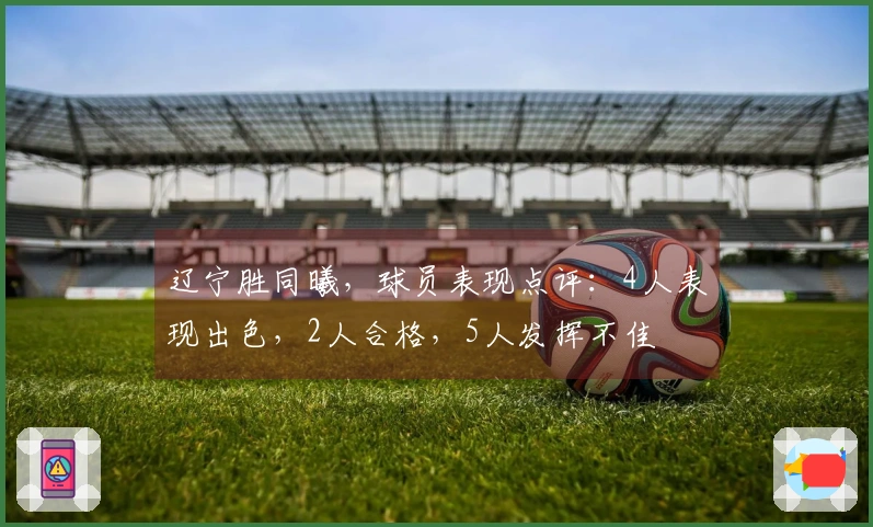 辽宁胜同曦，球员表现点评：4人表现出色，2人合格，5人发挥不佳