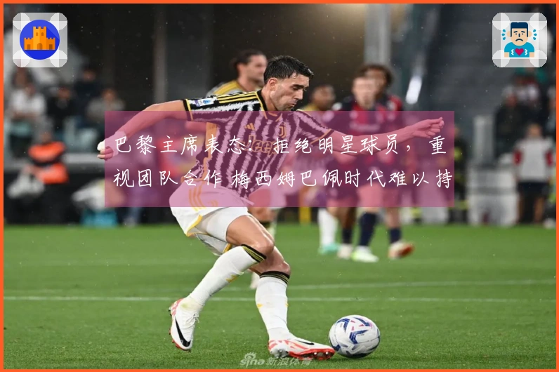 巴黎主席表态：拒绝明星球员，重视团队合作 梅西姆巴佩时代难以持续