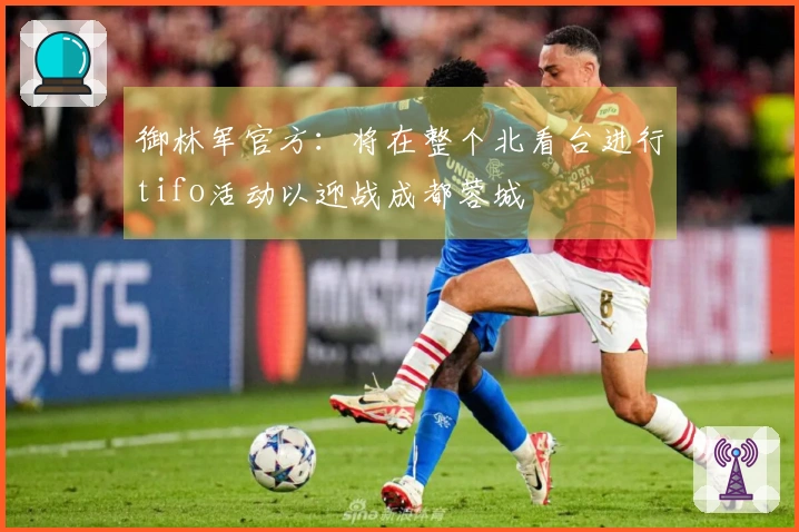 御林军官方：将在整个北看台进行tifo活动以迎战成都蓉城