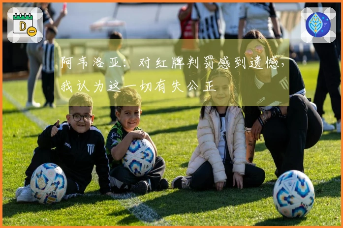 阿韦洛亚：对红牌判罚感到遗憾，我认为这一切有失公正