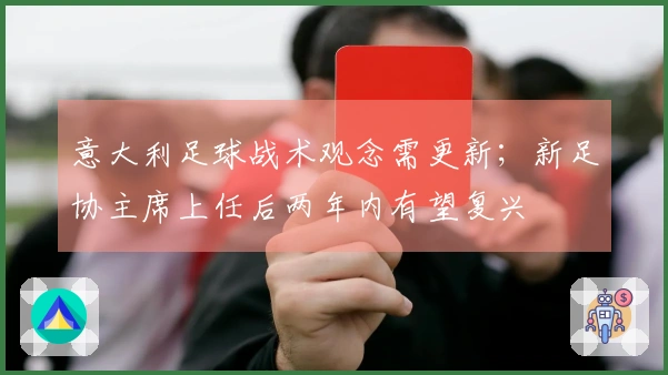意大利足球战术观念需更新；新足协主席上任后两年内有望复兴