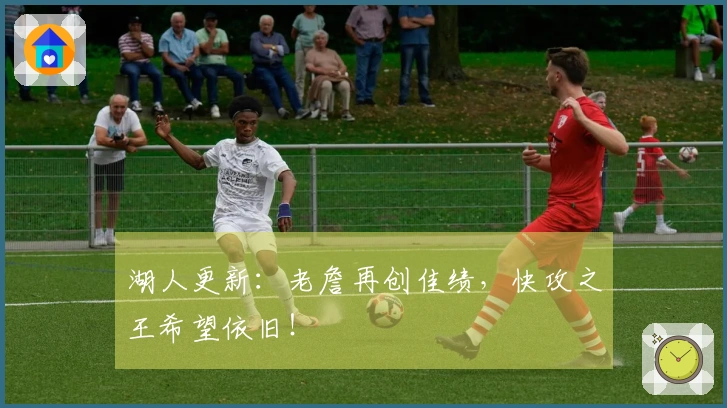 湖人更新：老詹再创佳绩，快攻之王希望依旧！