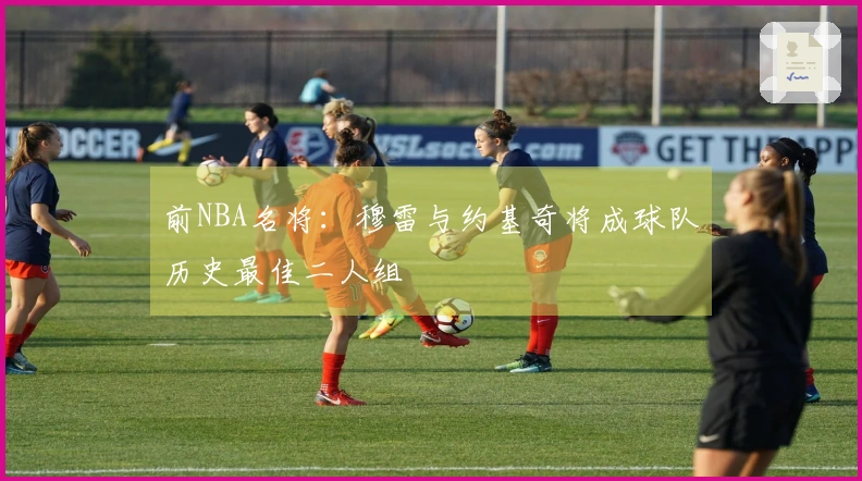 前NBA名将：穆雷与约基奇将成球队历史最佳二人组